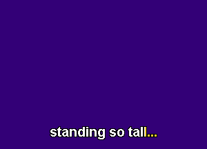 standing so tall...