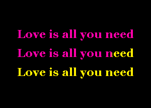 Love is all you need
Love is all you need

Love is all you need