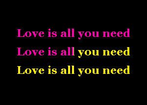 Love is all you need
Love is all you need

Love is all you need