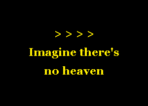 )))

Imagine there's

no heaven