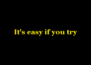It's easy if you try