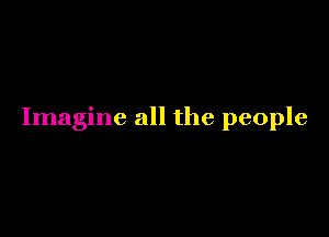 Imagine all the people