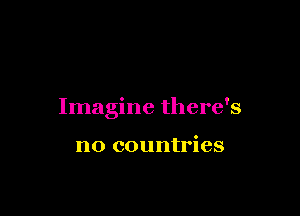 Imagine there's

no countries
