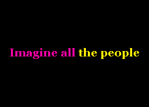 Imagine all the people