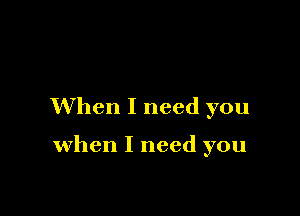 When I need you

when I need you