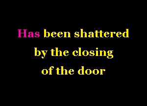 Has been shattered

by the closing
of the door