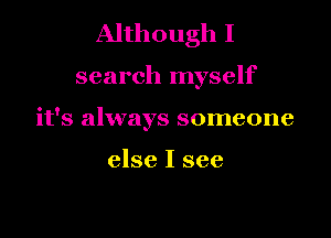 Although I

search myself

it's always someone

else I see