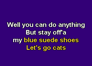 Well you can do anything
But stay off'a

my blue suede shoes
Let's go cats