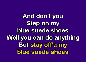 And don't you
Step on my
blue suede shoes

Well you can do anything
But stay off'a my
blue suede shoes