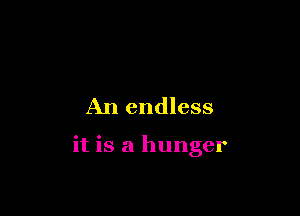 An endless

it is a hunger