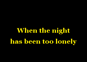 When the night

has been too lonely