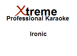 Xirreme

Professional Karaoke

Ironic