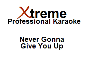 Xirreme

Professional Karaoke

Never Gonna
Give You Up