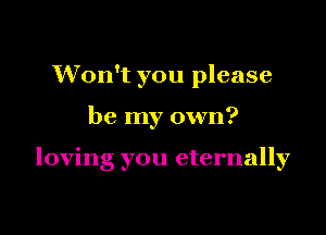 Won't you please

be my own?

loving you eternally