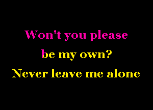 Won't you please

be my own?

Never leave me alone