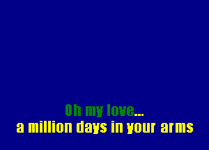 IOHB...
a million days in your arms