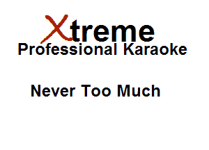 Xirreme

Professional Karaoke

Never Too Much