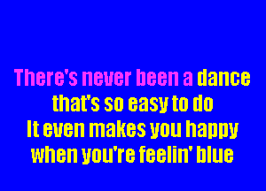 There's BUB! D88 3 dance
that's 80 easy III III!
II BUB makes U0 nannu
when UOU'I'B feelin' Illlle