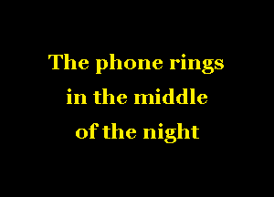 The phone rings

in the middle
of the night