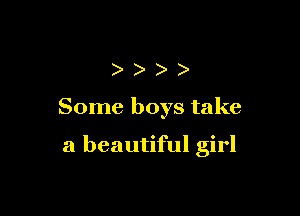 ))))

Some boys take

a beautiful girl