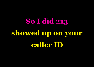 So I did 213

showed up on your
caller ID
