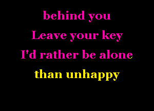 behind you
Leave your key
I'd rather be alone

than unhappy