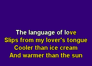 The language of love

Slips from my lover's tongue
Cooler than ice cream
And warmer than the sun