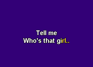 Tell me

Who's that girl..