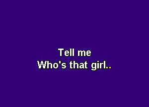 Tell me

Who's that girl..