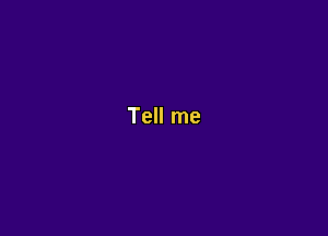 Tell me