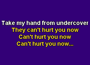 Take my hand from undercover
They can't hurt you now

Can't hurt you now
Can't hurt you now...
