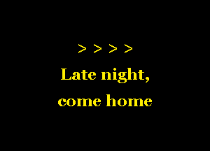 ))))

Late night,

come home