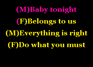 (M)Baby tonight
(F)Belongs to us
(M)Everything is right
(F)Do what you must