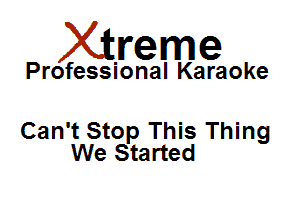 Xirreme

Professional Karaoke

Can't Stop This Thing
We Started