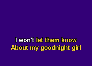 lwon't let them know
About my goodnight girl