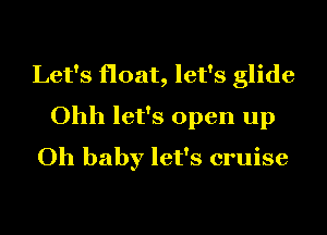 Let's float, let's glide
Ohh let's open up
Oh baby let's cruise
