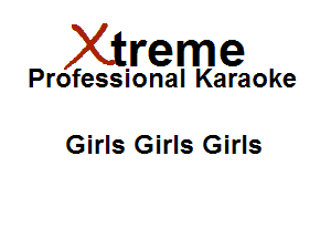 Xirreme

Professional Karaoke

Girls Girls Girls