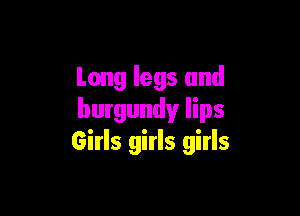 Long legs and

burgundy lips
Girls girls girls