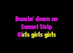 Dumin' down on

Sunsel Slrip
Girls girls girls