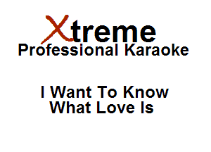 Xirreme

Professional Karaoke

I Want To Know
What Love Is