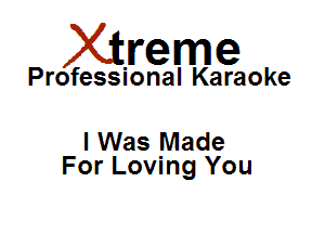 Xirreme

Professional Karaoke

I Was Made
For Loving You