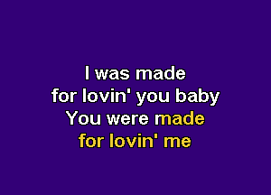 l was made
for lovin' you baby

You were made
for lovin' me