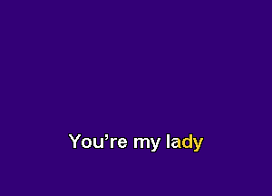 You,re my lady