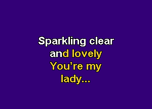 Sparkling clear
and lovely

Yowre my
lady...