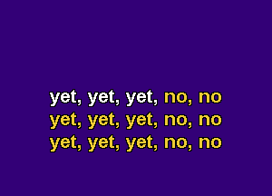 yet, yet, yet, no, no

yet, yet, yet, no, no
yet, yet, yet, no, no