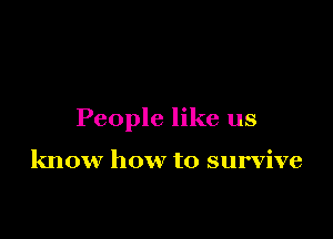 People like us

know how to survive