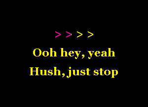 ) )
Ooh hey, yeah

Hush,just stop