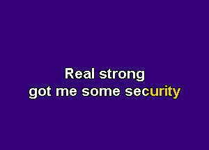 Real strong

got me some security