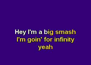 Hey I'm a big smash

I'm goin' for infinity
yeah