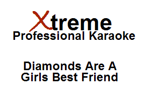 Xirreme

Professional Karaoke

Diamonds Are A
Girls Best Friend